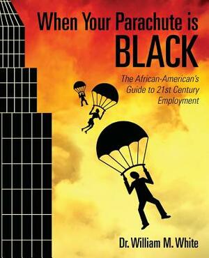 When Your Parachute is Black: The African American's Guide to 21st Century Employment by William M. White