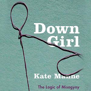 Down Girl: The Logic of Misogyny by Kate Manne