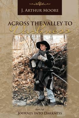 Across the Valley to Darkness (3rd Edition) by J. Arthur Moore