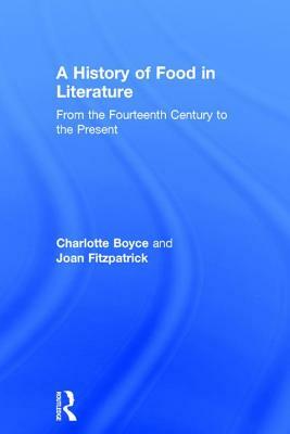 A History of Food in Literature: From the Fourteenth Century to the Present by Charlotte Boyce, Joan Fitzpatrick