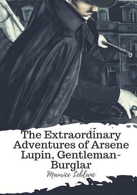 The Extraordinary Adventures of Arsene Lupin, Gentleman-Burglar by Maurice Leblanc