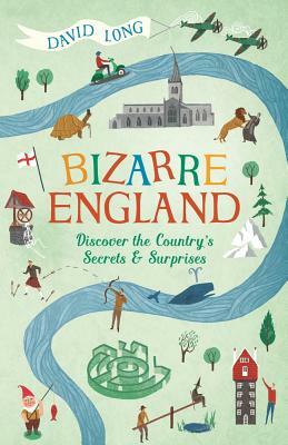 Bizarre England: Discover the Country's Secrets and Surprises by David Long