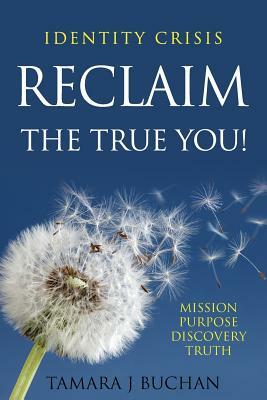 Identity Crisis: Reclaim the True You by Tamara J. Buchan