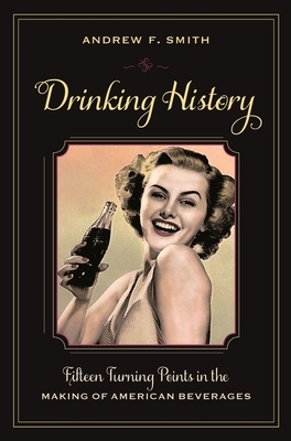 Drinking History: Fifteen Turning Points in the Making of American Beverages by Andrew Smith
