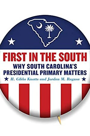 First in the South: Why South Carolina's Presidential Primary Matters (Non Series) by H. Gibbs Knotts, Jordan M. Ragusa