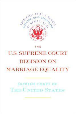The U.S. Supreme Court Decision on Marriage Equality: The Complete Decision, Including Dissenting Opinions by Supreme Court of the United States