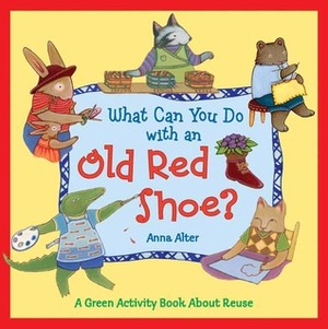 What Can You Do with an Old Red Shoe?: A Green Activity Book About Reuse by Anna Alter