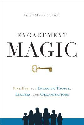 Engagement Magic: Five Keys for Engaging People, Leaders, and Organizations by Tracy Maylett