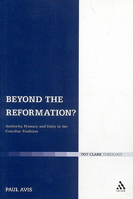 Beyond the Reformation?: Authority, Primacy and Unity in the Conciliar Tradition by Paul D.L. Avis