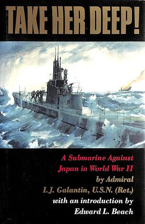 Take Her Deep!: A Submarine Against Japan in World War II by I.J. Galantin