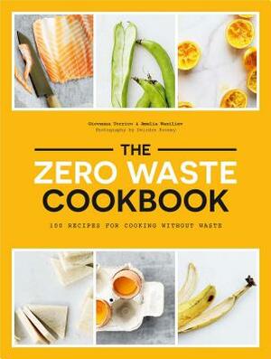 The Zero Waste Cookbook: 100 Recipes for Cooking Without Waste by Giovanna Torrico, Amelia Wasiliev