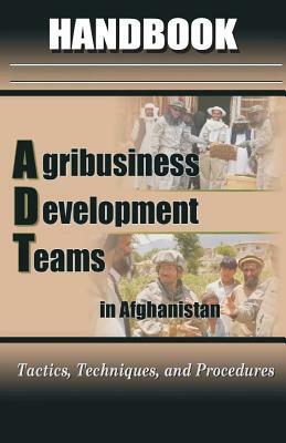 Agribusiness Development Teams (ADT) in Afghanistan Handbook by United States Army