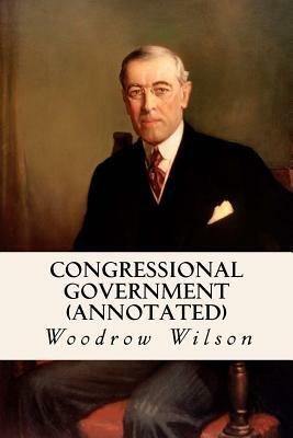 Congressional Government (annotated) by Woodrow Wilson