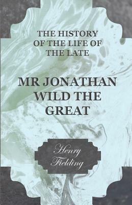 The History of the Life of the Late Mr. Jonathan Wild the Great by Henry Fielding