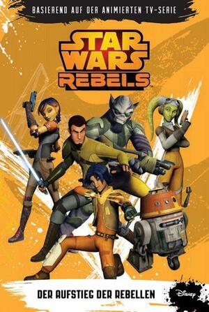 STAR WARS Rebels (zur TV-Serie) 01 - Der Aufstieg der Rebellen by Michael Kogge