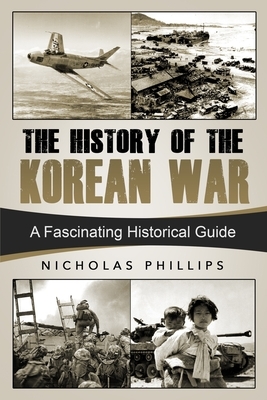 The History of the Korean War: A Fascinating Historical Guide by Nicholas Phillips