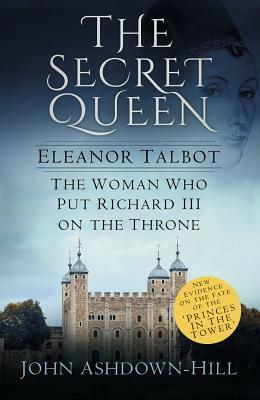 The Secret Queen: Eleanor Talbot, the Woman Who Put Richard III on the Throne by John Ashdown-Hill