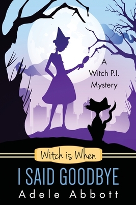 Witch is When I Said Goodbye by Adele Abbott