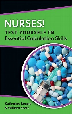 Nurses! Test Yourself in Essential Calculation Skills by William Scott, Katherine Rogers