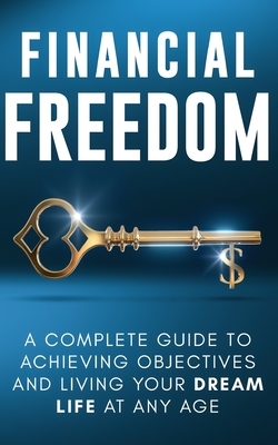 Financial Freedom: A Complete Guide to Achieving Objectives and Living Your Dream Life at Any Age by Jordan Parker