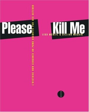 Please Kill Me. L'histoire non censurée du punk racontée par ses acteurs by Legs McNeil, Gillian McCain