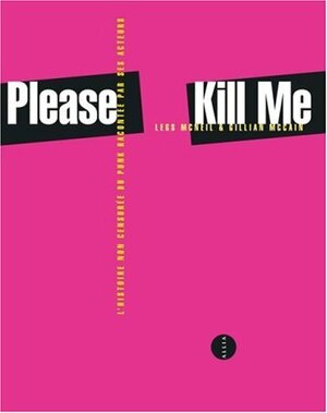 Please Kill Me. L'histoire non censurée du punk racontée par ses acteurs by Gillian McCain, Legs McNeil