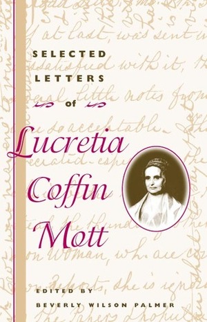 Selected Letters of Lucretia Coffin Mott by Lucretia Mott, Beverly Wilson Palmer