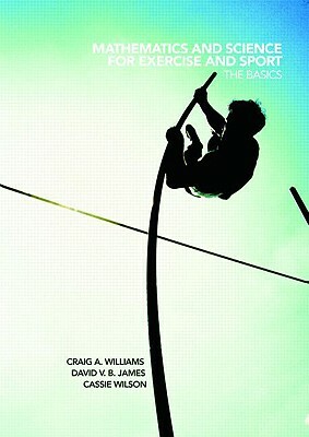 Mathematics and Science for Exercise and Sport: The Basics by Cassie Wilson, Craig Williams, David James