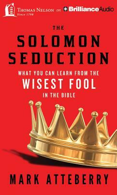 The Solomon Seduction: What You Can Learn from the Wisest Fool in the Bible by Mark Atteberry