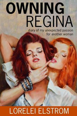 Owning Regina: Diary of my unexpected passion for another woman by Lorelei Elstrom