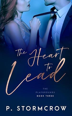 The Heart to Lead by P. Stormcrow, P. Stormcrow