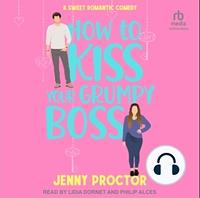 How to Kiss Your Grumpy Boss: A Sweet Romantic Comedy by Jenny Proctor