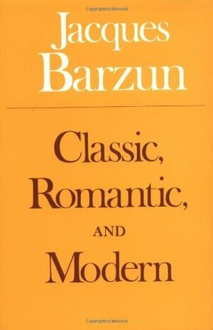 Classic, Romantic, and Modern by Jacques Barzun