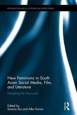 New Feminisms in South Asia: Disrupting the Discourse Through Social Media, Film and Literature by Sonora Jha, Alka Kurian