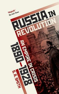 Russia in Revolution: An Empire in Crisis, 1890 to 1928 by S. A. Smith