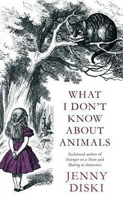 What I Don't Know About Animals by Jenny Diski