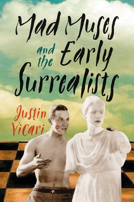Mad Muses and the Early Surrealists by Justin Vicari