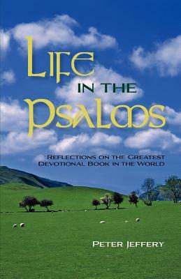 Life in the Psalms: Reflections on the Greatest Devotional Book in the World by Peter Jeffery