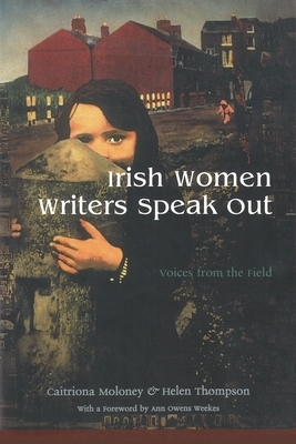 Irish Women Writers Speak Out: Voices from the Field by Caitriona Moloney, Helen Thompson