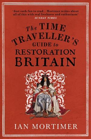 The Time Traveller's Guide to Restoration Britain by Ian Mortimer