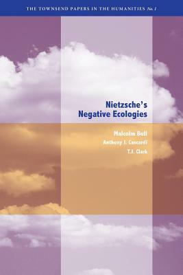 Nietzsche's Negative Ecologies by Anthony J. Cascardi, T. J. Clark, Malcolm Bull