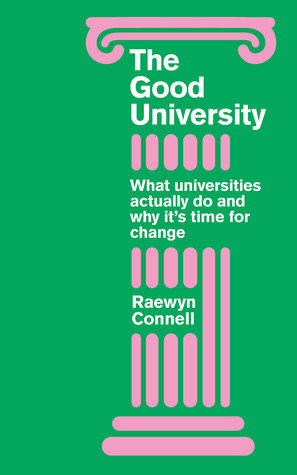 The Good University: What Universities Actually Do and Why It's Time for Radical Change by Raewyn Connell