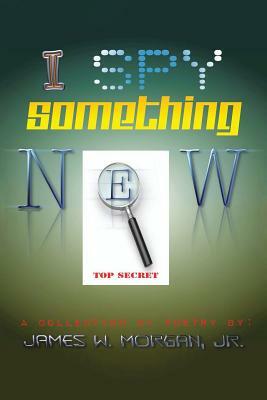I Spy Something New: A Collection of Poetry by James Morgan