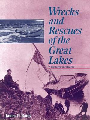 Wrecks and Rescues of the Great Lakes: A Photographic History by James P. Barry