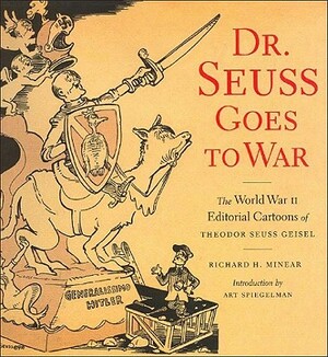 Dr. Seuss Goes to War: The World War II Editorial Cartoons of Theodor Seuss Geisel by Richard H. Minear