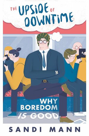 The Upside of Downtime : Why boredom is good by Sandi Mann