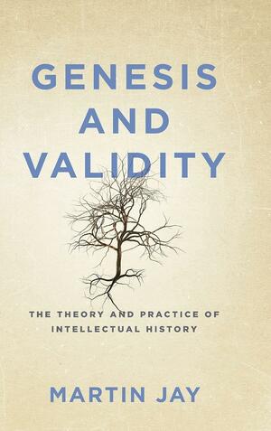 Genesis and Validity: The Theory and Practice of Intellectual History by Martin Jay