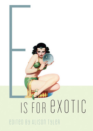 E is for Exotic by Michael Hammingson, Lisabet Sarai, Shanna Germain, Teresa Noelle Roberts, Cheyenne Blue, Kis Lee, T.C. Calligari, Mathilde Madden, Donna George Storey, Saskia Walker, Rakelle Valencia, Alison Tyler, Nikki Magennis