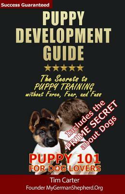 Puppy Development Guide - Puppy 101 for Dog Lovers: The Secrets to Puppy Training without Force, Fear, and Fuss by Tim Carter