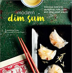 Modern Dim Sum: Delicious bite-size dumplings, rolls, buns and other small snacks by Liu Hoh, Louise Hagger